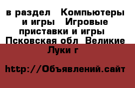  в раздел : Компьютеры и игры » Игровые приставки и игры . Псковская обл.,Великие Луки г.